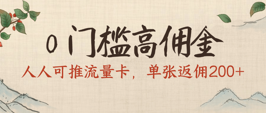 0门槛高佣金,人人可推流量卡,单张返佣200+-扬明网创