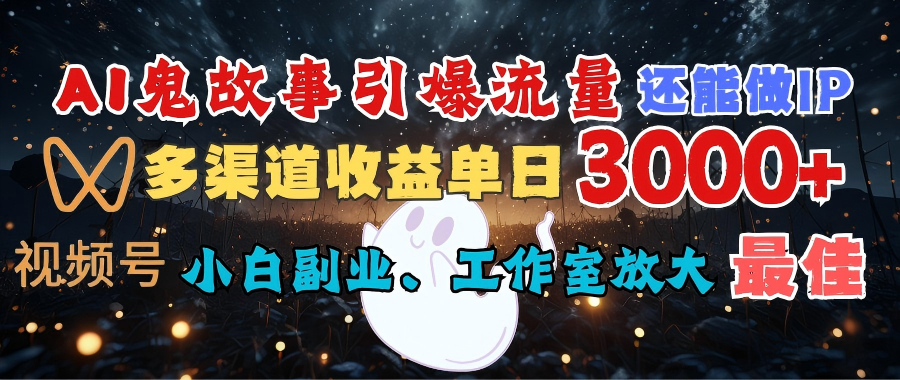 AI鬼故事引爆流量 还能做IP,视频号多渠道收益单日3000+,小白副业、工作室放大的最佳选择-扬明网创