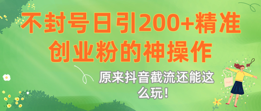 原来抖音截流还能这么玩！不封号日引200+精准创业粉的神操作-扬明网创