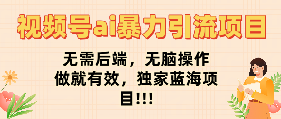 视频号ai暴力引流项目,无需后端,无脑操作,做就有效,独家蓝海项目!!!-扬明网创