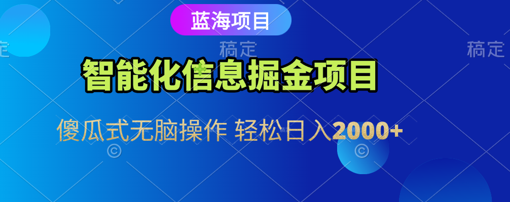 智能化信息蓝海全自动掘金项目 傻瓜式无脑操作 轻松日入2000+-扬明网创
