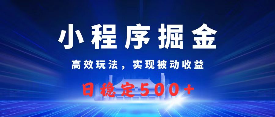 微信小程序掘金,高效玩法实现被动收益,日赚收益500+-扬明网创