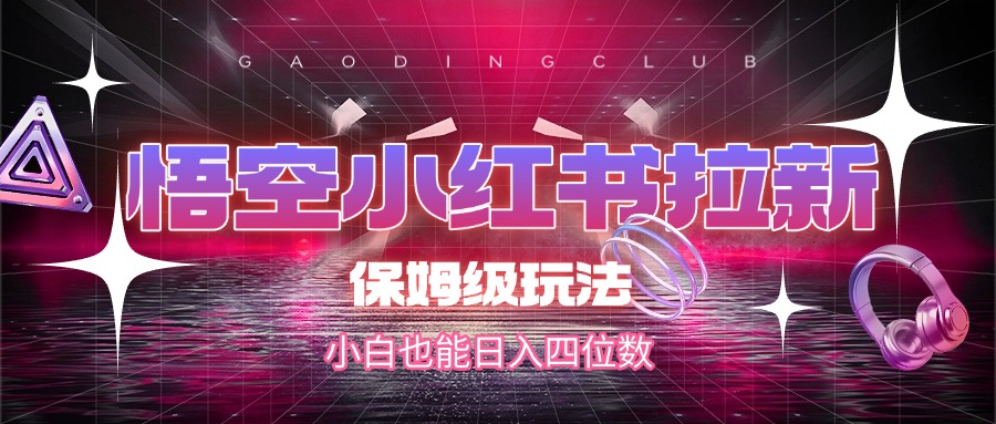悟空小红书拉新,保姆级玩法,小白也能日入四位数-扬明网创