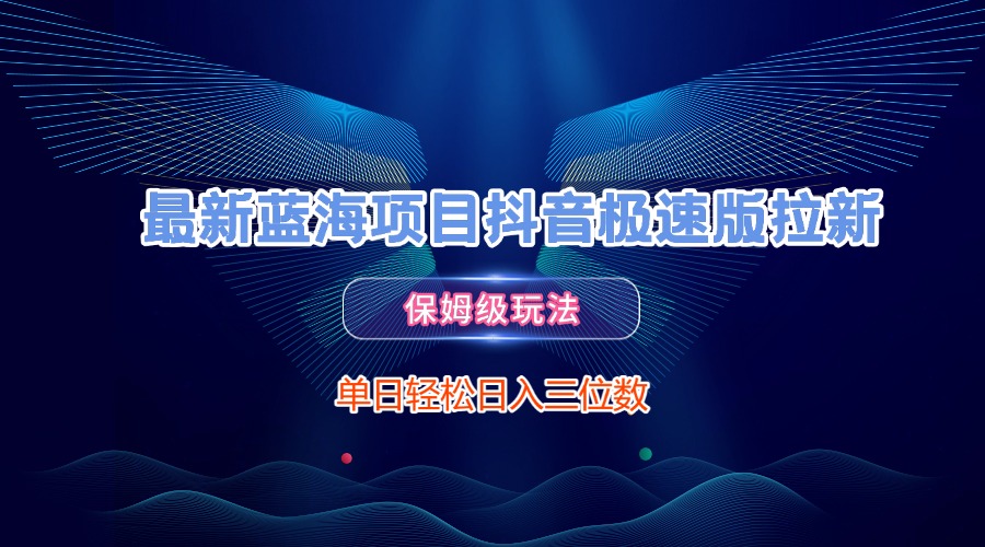 最新蓝海项目抖音极速版拉新,保姆级玩法,单日轻松日入三位数-扬明网创