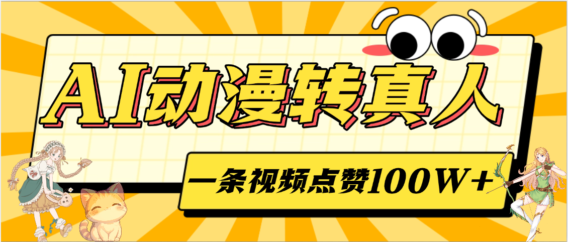 AI动漫转真人,一条视频点赞100W+,单日变现2000+-扬明网创