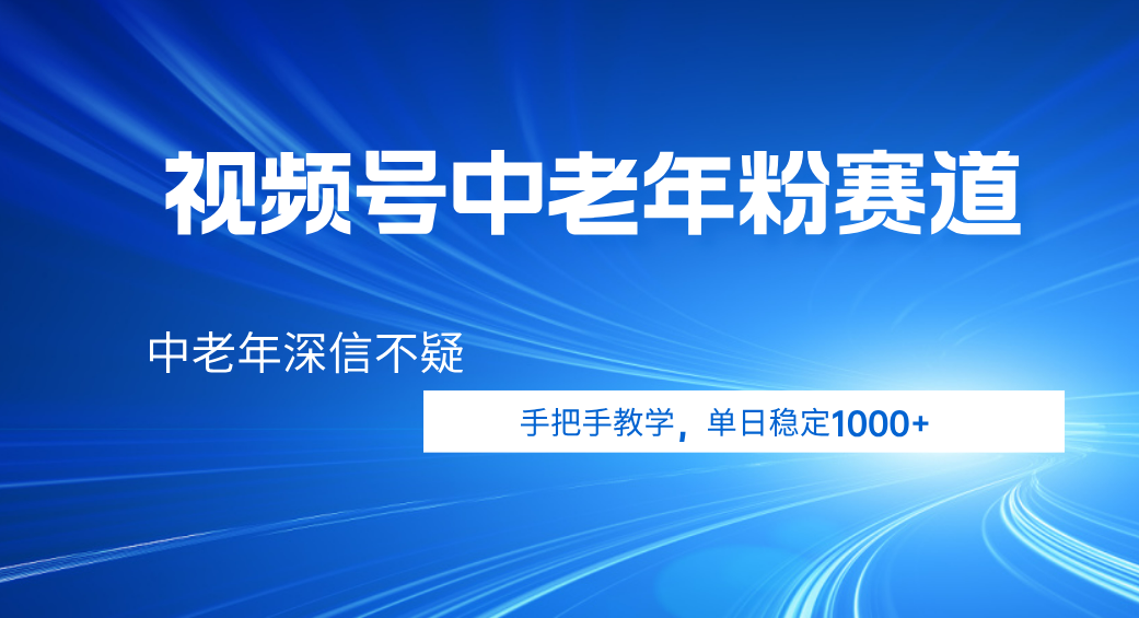 视频号小众中老年粉赛道，中老年深信不疑，手把手教学，新号稳定突破1000+-扬明网创