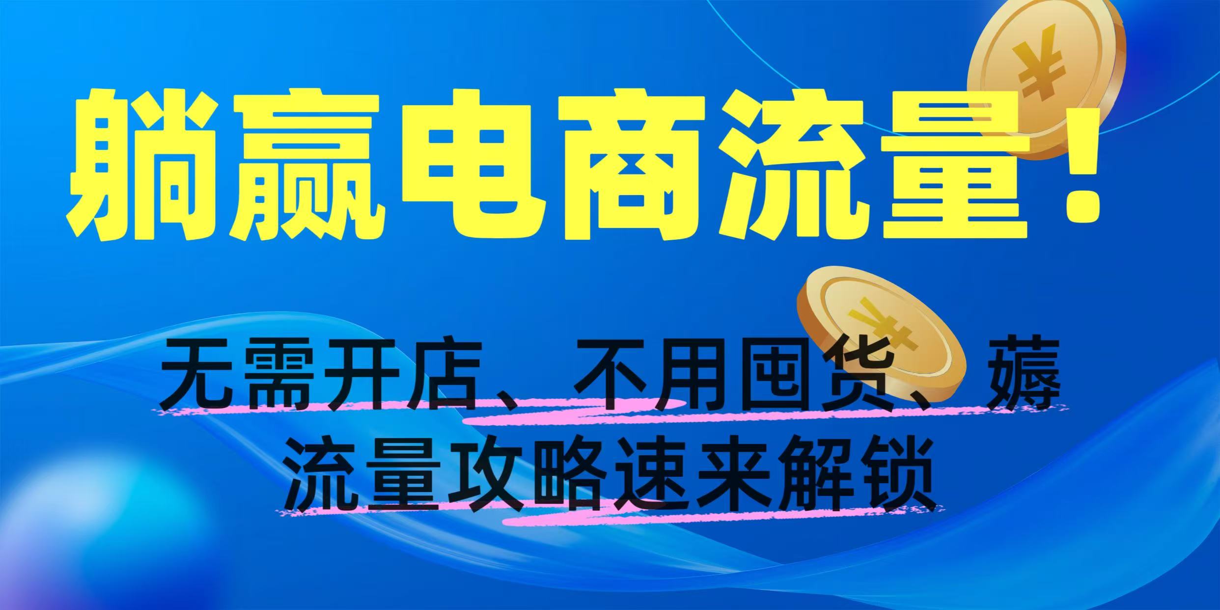 躺赢电商流量！无需开店、不用囤货，薅流量攻略速来解锁-扬明网创
