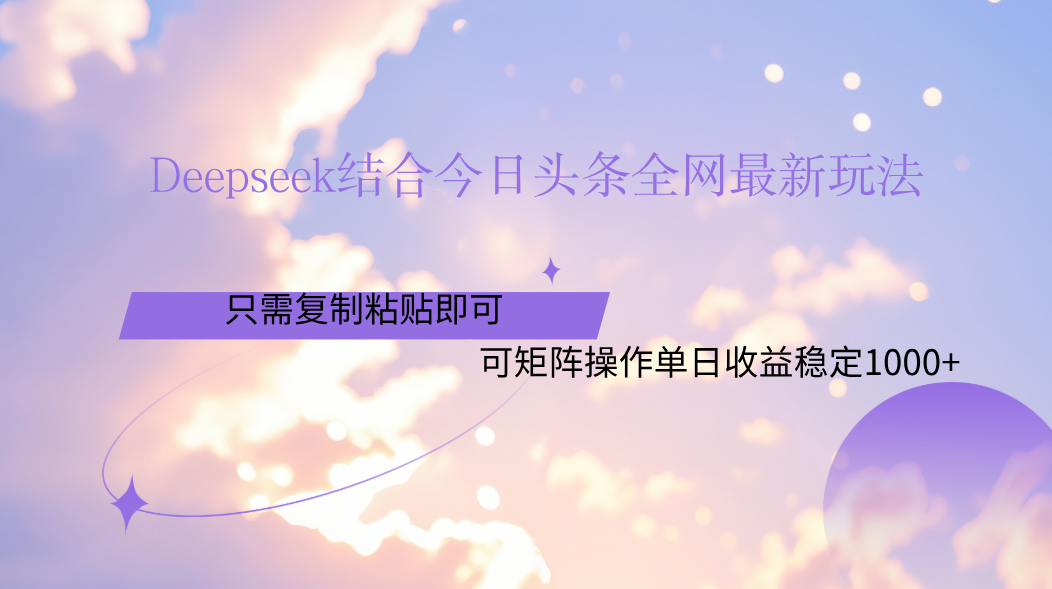 Deepseek结合今日头条全网最新玩法,只需复制粘贴,小白轻松上手单日稳定1000+-扬明网创