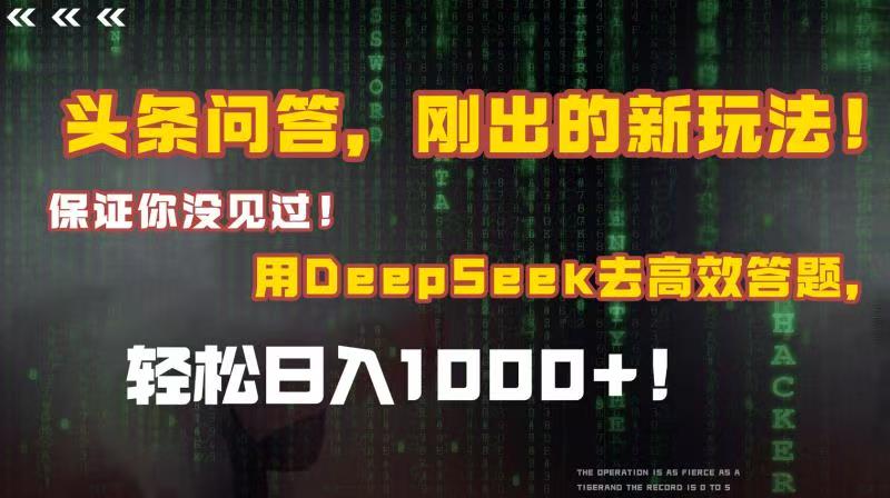 头条问答，刚出的新玩法！保证你没见过！结合Deepseek高效答题，轻松日入1000+-扬明网创