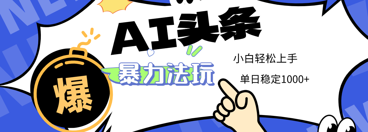 2025 AI头条暴力玩法,小白无脑复制粘贴,当天发布次日出收益,单日稳定1000+-扬明网创