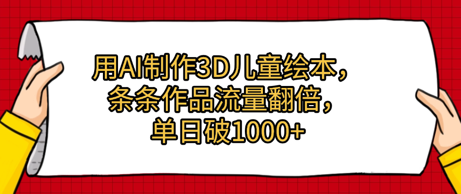 用AI制作3D儿童绘本,条条作品流量翻倍,单日破1000+-扬明网创