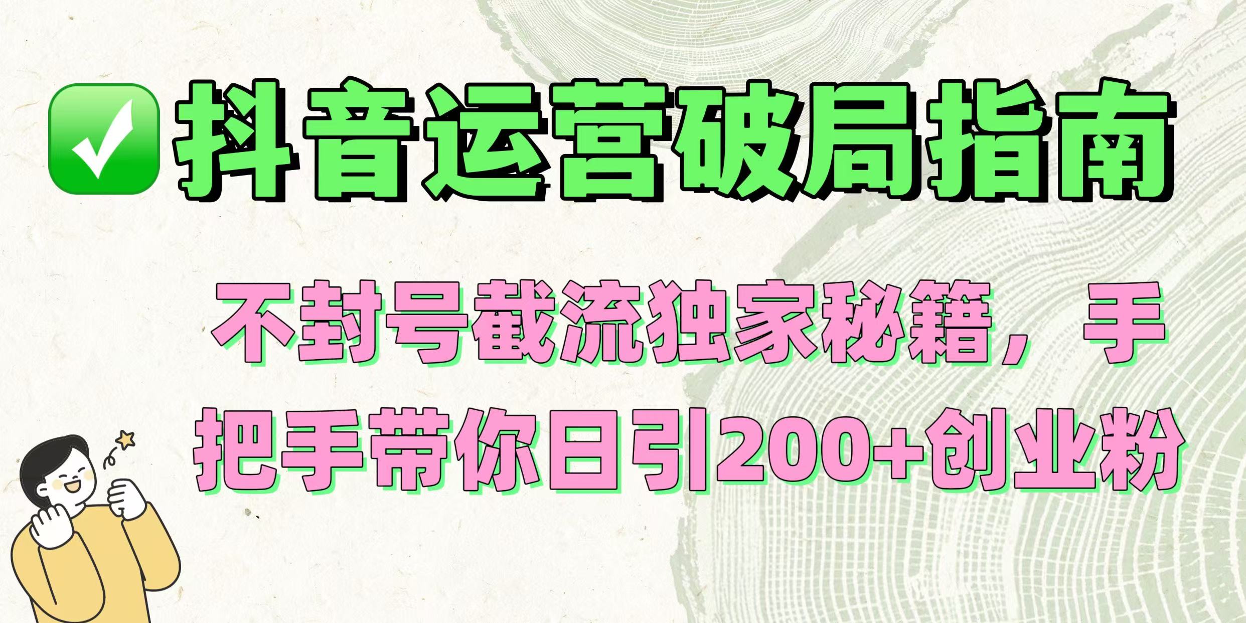 抖音运营破局指南!不封号截流独家秘籍,手把手带你日引200+创业粉-扬明网创