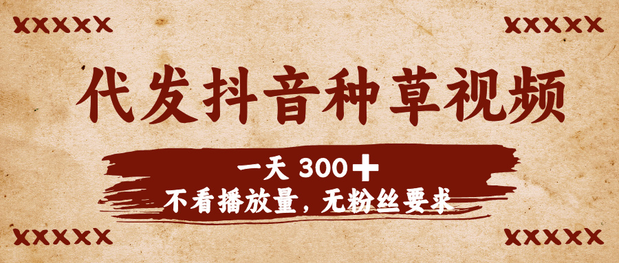 代发抖音种草视频,一天300➕,不看播放量,无粉丝要求-扬明网创