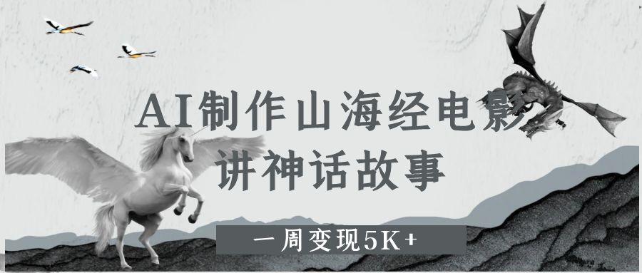 AI制作山海经电影,讲神话故事,一周变现5K+-扬明网创