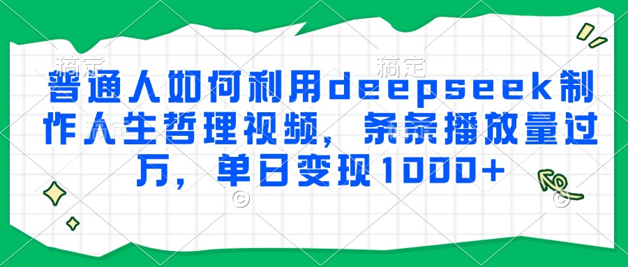 普通人如何利用deepseek制作人生哲理视频,条条播放量过万,单日变现1000+-扬明网创