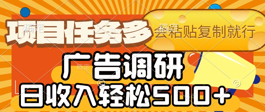 会复制粘贴即可，广告调研，项目任务多，日收入轻松500+-扬明网创