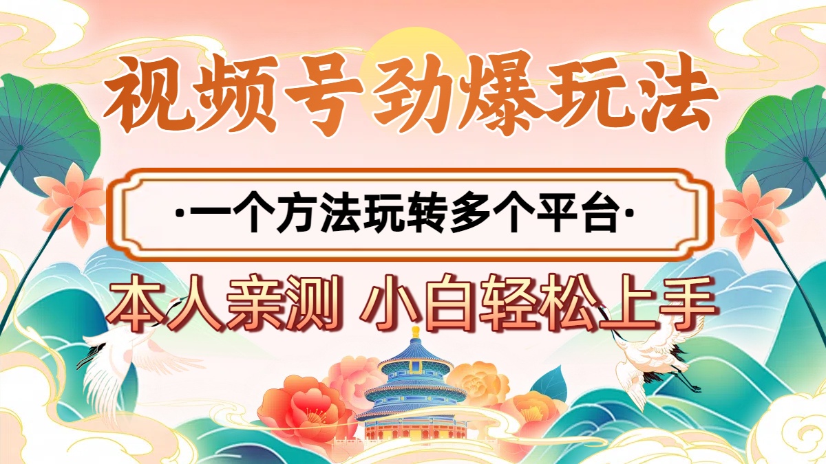 2025年视频号劲爆玩法,一个方法玩转多个平台 小白也能轻松上手-扬明网创