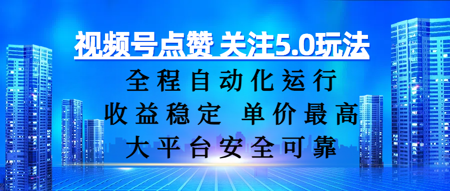 视频号点赞 关注5.0玩法，全程自动化运行，收益稳定， 单价最高，大平台安全可靠-扬明网创