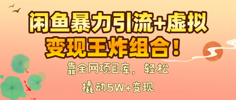闲鱼暴力引流+虚拟变现王炸组合！靠全网项目库，轻松撬动5W+变现-扬明网创