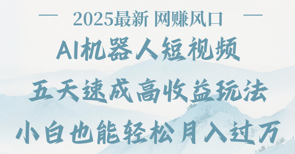 2025最新Ai 机器人短视频，网赚变现风口，五天速成高收益玩法，小白轻松月入过万-扬明网创