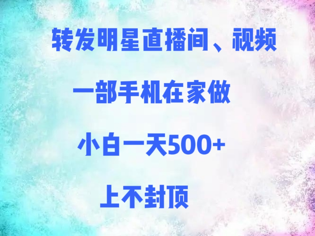 转发明星直播间、视频,一部手机在家做,小白一天500+,上不封顶-扬明网创