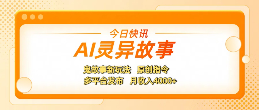 AI灵异故事，鬼故事新玩法，原创指令，多平台发布，月收入4000+-扬明网创