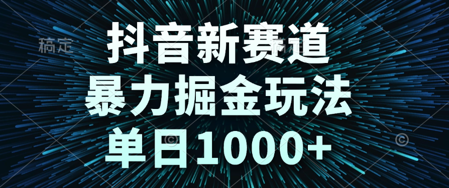 抖音新赛道,暴力掘金玩法,单日1000+-扬明网创