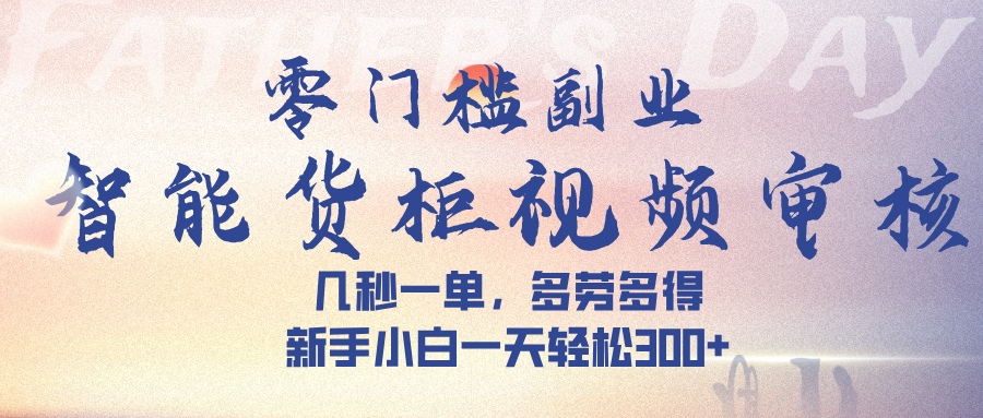 智能货柜视频审核，几秒一单，多劳多得，新手小白一天轻松 300➕-扬明网创