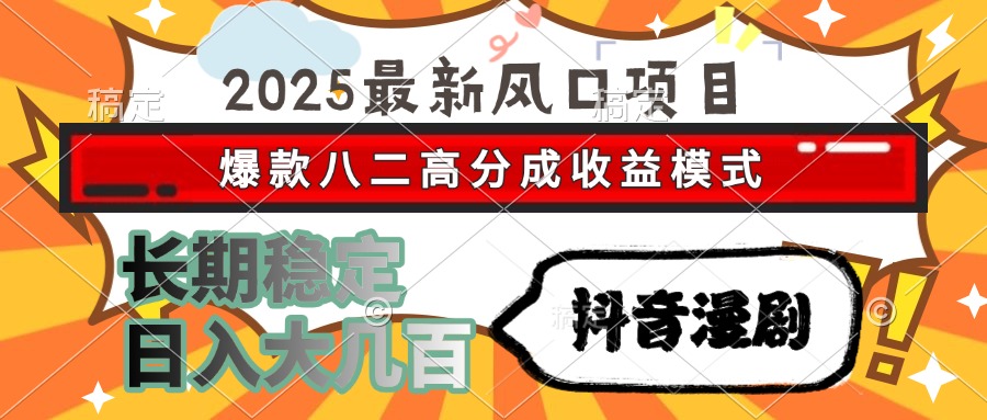 2025最新风口项目 抖音漫剧 爆款八二高分成收益模式 长期稳定日入大几百-扬明网创