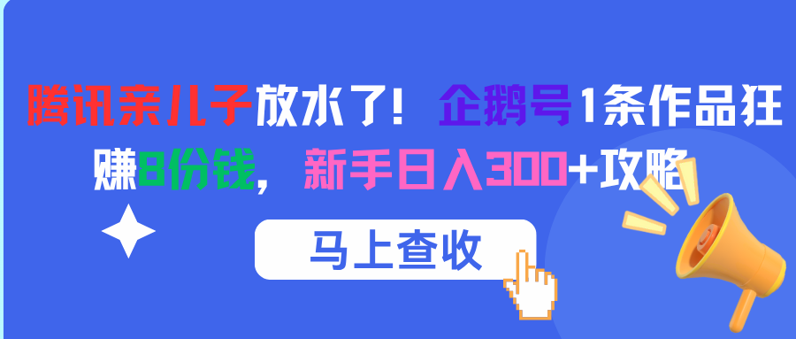 腾讯亲儿子放水了！企鹅号1条作品狂赚8份钱，新手日入300+攻略-扬明网创