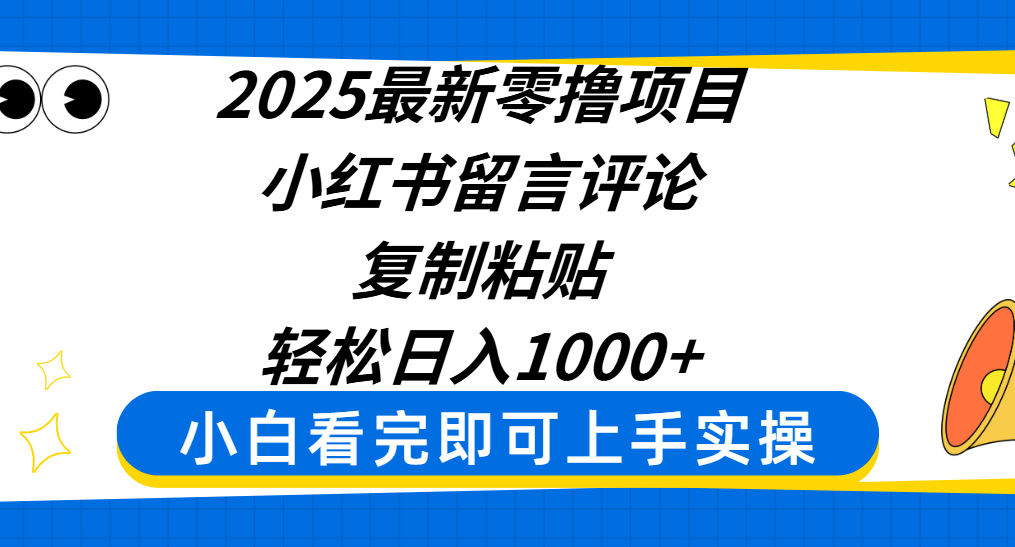2025最新零撸项目,小红书留言评论,复制粘贴即可赚钱,轻松日入1000+-扬明网创