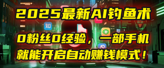 2025最新AI钓鱼术:0粉丝0经验,一部手机就能开启自动赚钱模式!-扬明网创