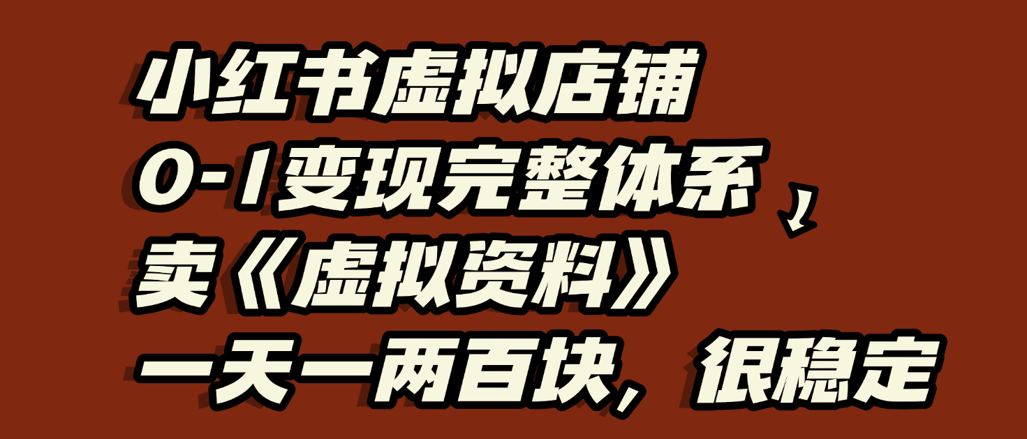 小红书虚拟店铺0-1变现完整体系:虚拟资料,一天一两百块,很稳定-扬明网创