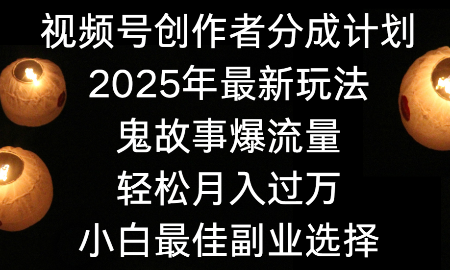 视频号创作者分成计划,2025年最新玩法鬼故事爆流量,小白轻松上手,副业的绝佳选择,轻松月入过万-扬明网创
