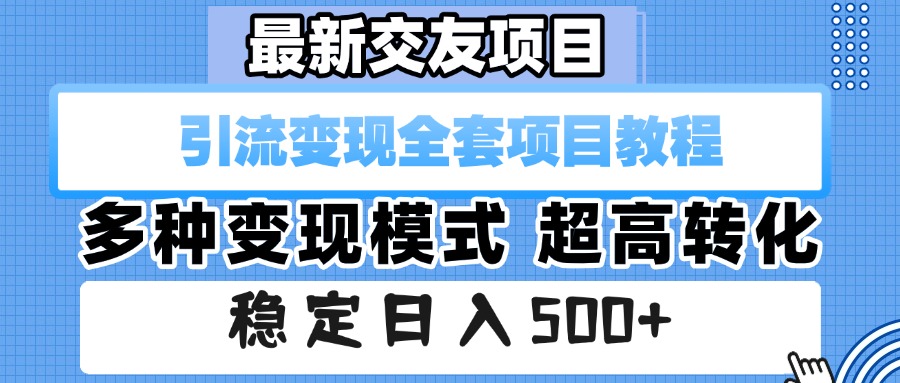 最新交友项目 引流变现全套项目教程 多种变现模式 超高转化 稳定日入500+-扬明网创