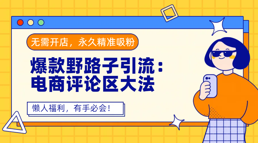 爆款野路子引流：电商评论区大法，无需开店，永久精准吸粉，懒人福利，有手必会！-扬明网创