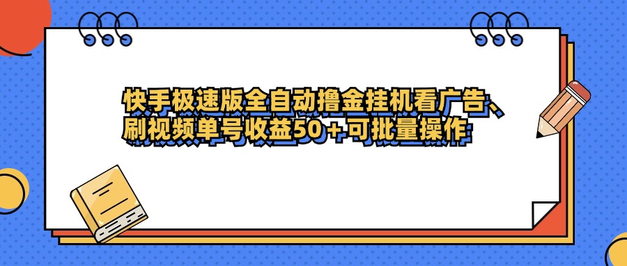 快手极速版全自动撸金挂机看广告、刷视频单号收益50+可批量操作-扬明网创