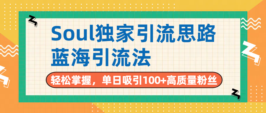 Soul独家引流思路，单日吸引100+高质量粉丝，蓝海引流法，轻松掌握-扬明网创