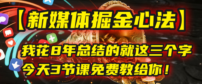 我花8年总结的【新媒体掘金心法】,就这三个字,今天3节课免费教给你!-扬明网创