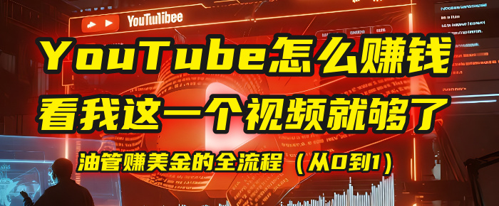 【YouTube掘金】我把做油管赚美金的全流程(从0到1),今天一节课毫无保留!-扬明网创