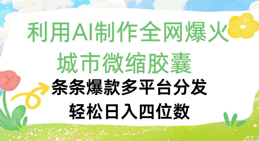 利用Ai制作全网爆火的城市微缩胶囊,条条爆款,多平台分发,轻松日入四位数-扬明网创