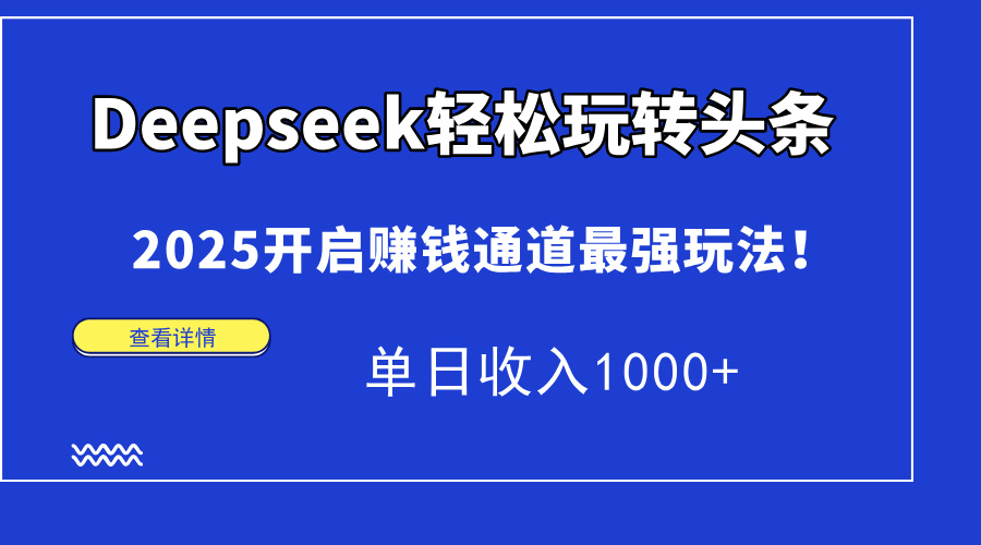 Deepseek轻松玩转头条，2025开启赚钱通道最强玩法！单日收入1000+-扬明网创