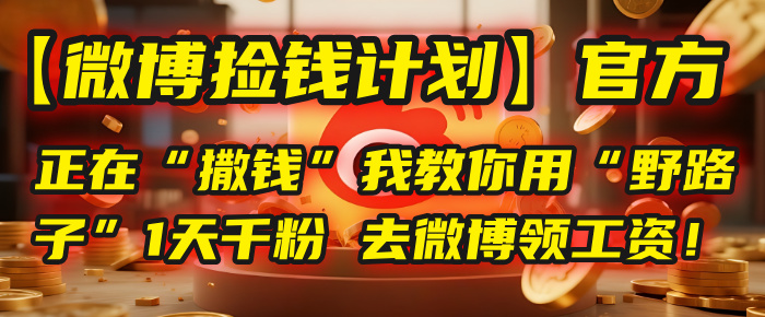 【微博捡钱计划】官方正在“撒钱”,我教你用“野路子”1天千粉,去微博领工资!-扬明网创