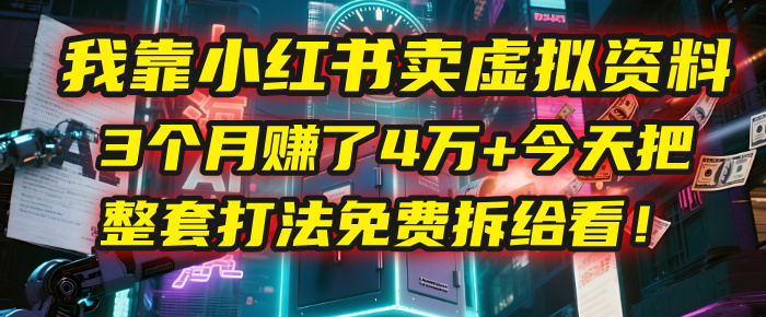 我靠“小红书卖虚拟资料”，3个月赚了4万+，今天把整套打法免费拆给你看！-扬明网创