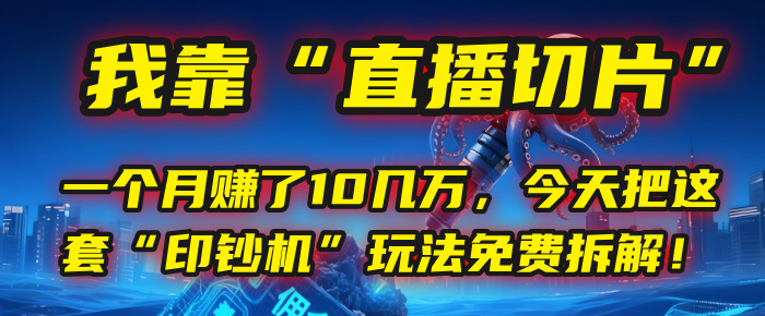 我靠“直播切片”,一个月赚了10几万,今天把这套“印钞机”玩法免费拆解!-扬明网创