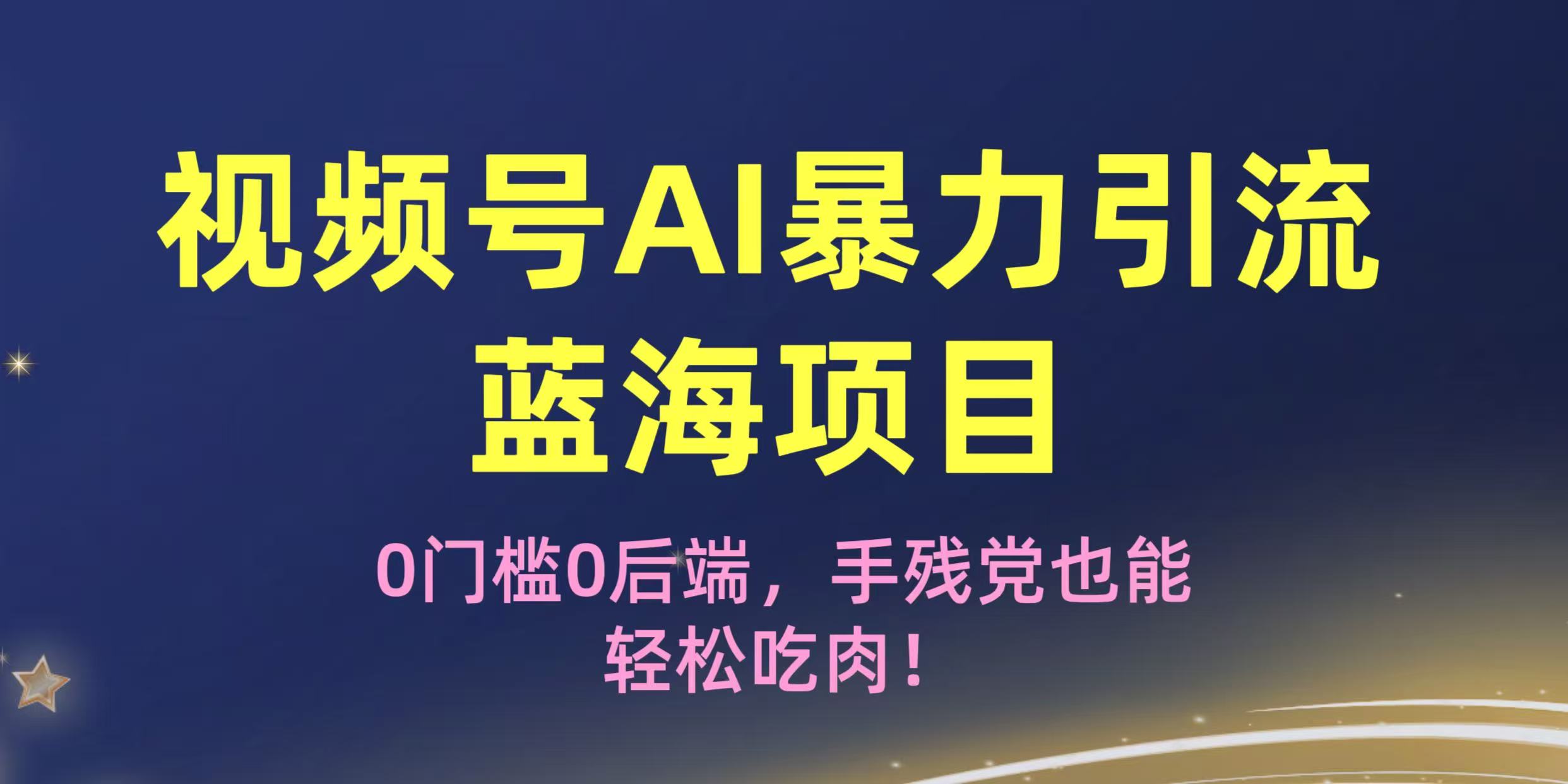 疯传！视频号AI暴力引流蓝海项目，0门槛0后端，手残党也能轻松吃肉！-扬明网创