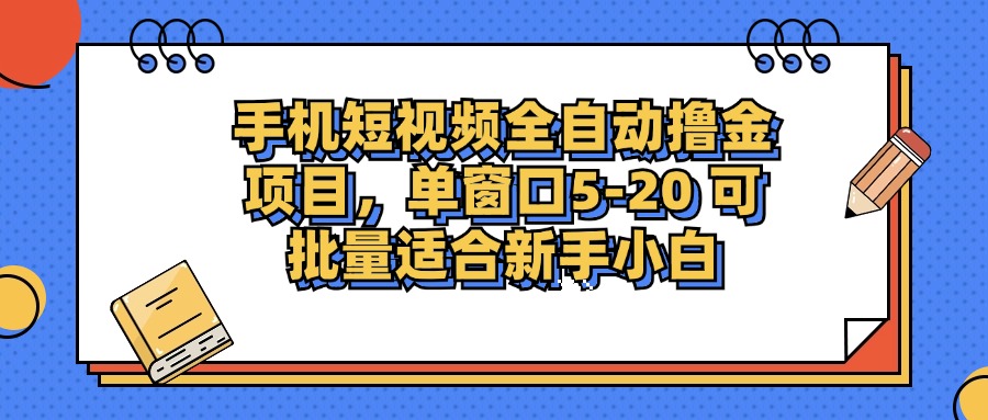 手机短视频全自动撸金项目,单窗口5-20可批量适合新手小白-扬明网创