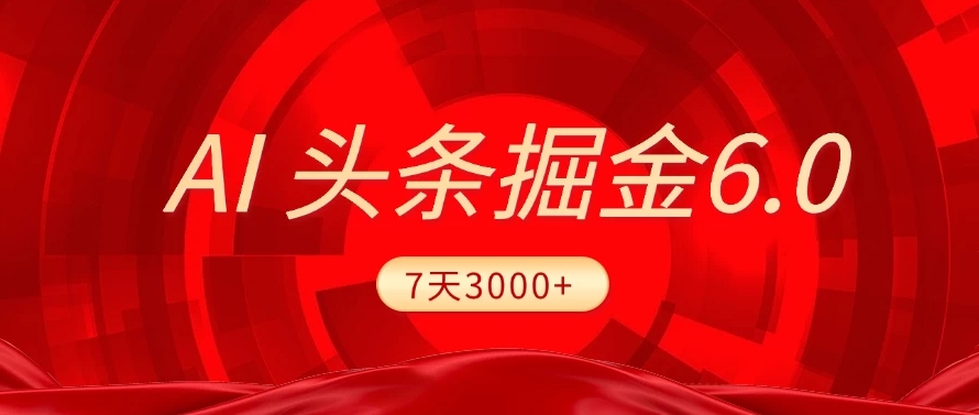 2025最新AI头条6.0,操作很简单,7天挣了3000+,小白可以照做(附详细教程)-扬明网创