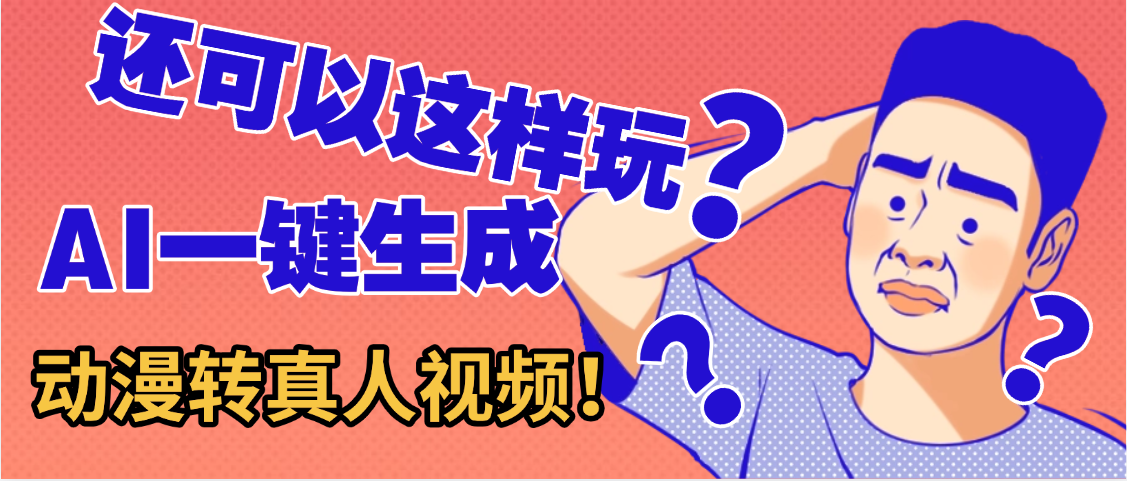 还可以这样玩？AI一键动漫转真人，一条视频点赞100w+，日入2000+，多种变现方式-扬明网创