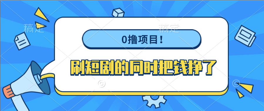 0撸项目!刷短剧的同时把钱挣了-扬明网创